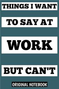 things I want to say at work but can't, notebook 6×9 100 page