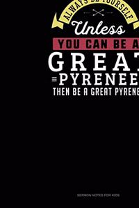 Always Be Yourself Unless You Can Be A Great Pyrenee Then Be A Great Pyrenee