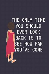 The only time you should ever look back is to see how far you've come