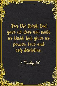 For the Spirit God gave us does not make us timid, but gives us power, love and self-discipline. 2 Timothy 1