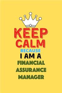 Keep Calm Because I Am A Financial Assurance Manager - Funny Financial Assurance Manager Notebook And Journal Gift