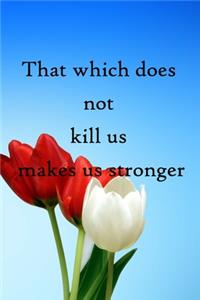 That which does not kill us makes us stronger