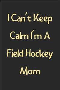 I Can't Keep Calm I'm A Field Hockey Mom