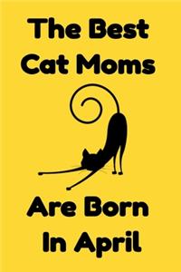 The Best Cat Moms Are Born In April: Journal Cat Lovers Gifts For Women/Men/Coworkers/Colleagues/Students/Friends/, Funny Cat Lover Notebook, Birthday Gift for Cat Mom: Lined Notebook /