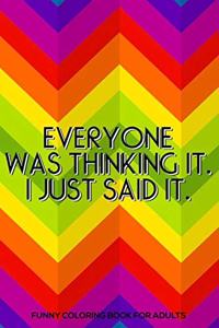 Everyone Was Thinking It. I Just Said It. Funny Coloring Book For Adults