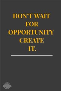 Don't Wait for Opportunity Create It.