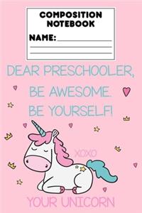 Composition Notebook Dear Preschooler, Be Awesome. Be Yourself! Xoxo Your Unicorn