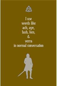 I use Words like Ach, Aye, Fash, Ken, & Verra in Normal Conversation