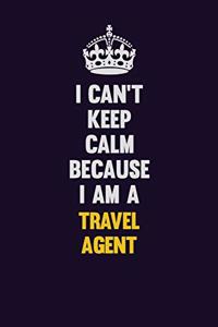 I Can't Keep Calm Because I Am A Travel Agent