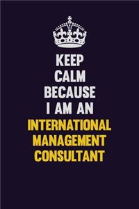 Keep calm Because I Am An International Management Consultant