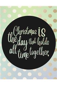 Christmas Is The Day That Holds All Time Together.