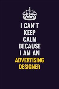 I can't Keep Calm Because I Am An Advertising Designer