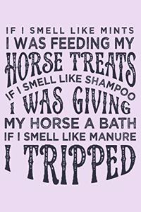 If I Smell Like Mints I was Feeding my Horse Treats If I Smell Like Shampoo I was Giving My Horse a Bath If I Smell Like Manure I Tripped