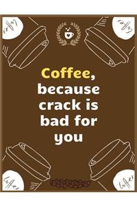 Coffee, because crack is bad for you