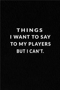 Things I Want To Say To My Players But I Can't.