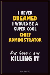 I Never Dreamed I would Be A Super Cool Chief Administrator But Here I Am Killing It