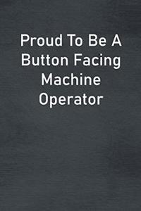 Proud To Be A Button Facing Machine Operator