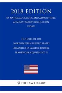 Fisheries of the Northeastern United States - Atlantic Sea Scallop Fishery - Framework Adjustment 21 (Us National Oceanic and Atmospheric Administration Regulation) (Noaa) (2018 Edition)