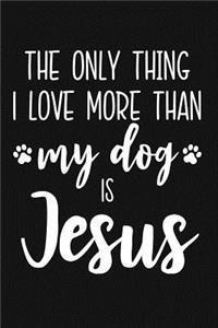 The Only Thing I Love More Than My Dog Is Jesus: Lined Journal Notebook for Christian Women Who Love Dogs and Jesus Christ