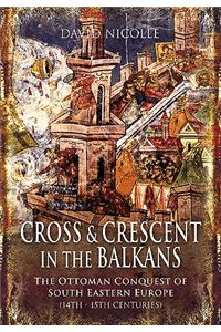 Cross and Crescent in the Balkans: The Ottoman Conquest of Southeastern Europe (14th-15th Centuries)