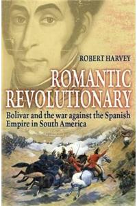 Romantic Revolutionary: Simon Bolivar and the Struggle for Independence in Latin America