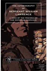 Autobiography of Sergeant William Lawrence.a Hero of the Peninsular and Waterloo Campaigns.