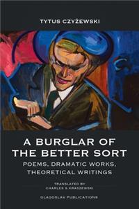 Burglar of the Better Sort: Poems, Dramatic Works, Theoretical Writings