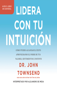 Lidera Con Tu Intuicion (Leading from Your Gut): Como Puedes Alcanzar El Exito Aprovechando El Poder de Tus Valores, Sentimientos E Instinto (How You Can Succeed by Harnessing the Power of Your Val