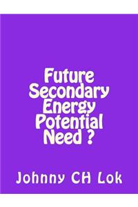 Future Secondary Energy Potential Need ?