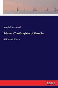 Salome - The Daughter of Herodias: A Dramatic Poem