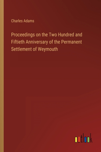 Proceedings on the Two Hundred and Fiftieth Anniversary of the Permanent Settlement of Weymouth