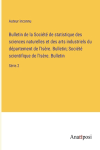 Bulletin de la Société de statistique des sciences naturelles et des arts industriels du département de l'Isère. Bulletin; Société scientifique de l'Isère. Bulletin