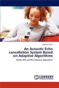 Acoustic Echo Cancellation System Based on Adaptive Algorithms