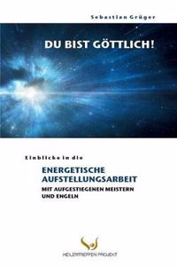 Du Bist Gottlich! Einblicke in Die Energetische Aufstellungsarbeit Mit Aufgestiegenen Meistern Und Engeln