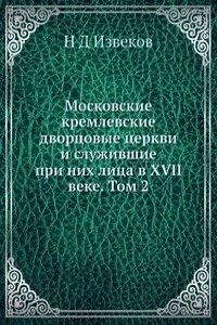 Moskovskie kremlevskie dvortsovye tserkvi i sluzhivshie pri nih litsa v XVII veke. Tom 2