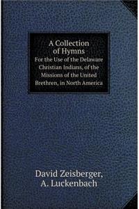 A Collection of Hymns for the Use of the Delaware Christian Indians, of the Missions of the United Brethren, in North America