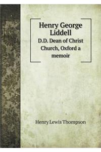 Henry George Liddell D.D. Dean of Christ Church, Oxford a Memoir