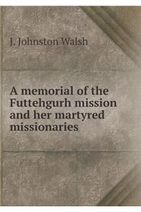 A Memorial of the Futtehgurh Mission and Her Martyred Missionaries