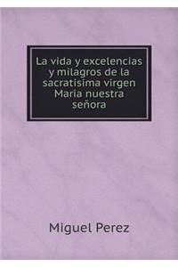 La vida y excelencias y milagros de la sacratísima virgen Maria nuestra señora