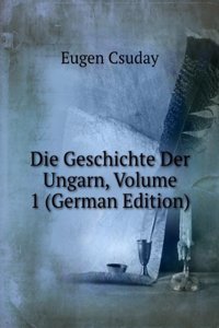 Die Geschichte Der Ungarn, Volume 1 (German Edition)