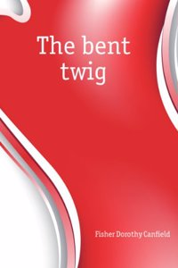 Bent Twig: By Dorothy Canfield.