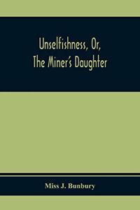 Unselfishness, Or, The Miner'S Daughter