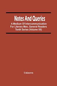 Notes And Queries; A Medium Of Intercommunication For Literary Men, General Readers Tenth Series (Volume Xii)