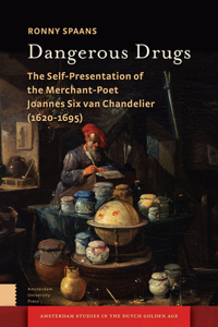 Dangerous Drugs: The Self-Presentation of the Merchant-Poet Joannes Six van Chandelier (1620-1695)