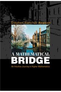 Mathematical Bridge, A: An Intuitive Journey in Higher Mathematics