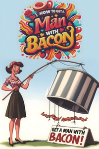 How To Get A Man With Bacon