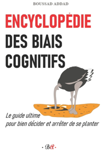 Encyclopédie des biais cognitifs: Le guide ultime pour bien décider et arrêter de se planter