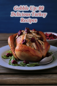 Gobble Up: 88 Delicious Turkey Recipes