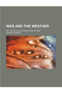 War and the Weather; Or, the Artificial Production of Rain