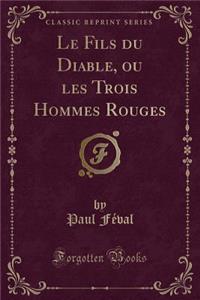 Le Fils Du Diable, Ou Les Trois Hommes Rouges (Classic Reprint)